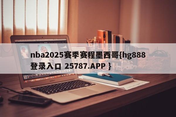 nba2025赛季赛程墨西哥{hg888登录入口 25787.APP }