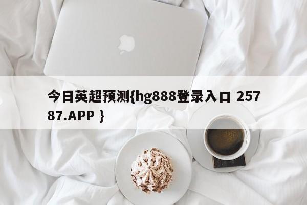 今日英超预测{hg888登录入口 25787.APP }