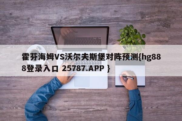 霍芬海姆VS沃尔夫斯堡对阵预测{hg888登录入口 25787.APP }