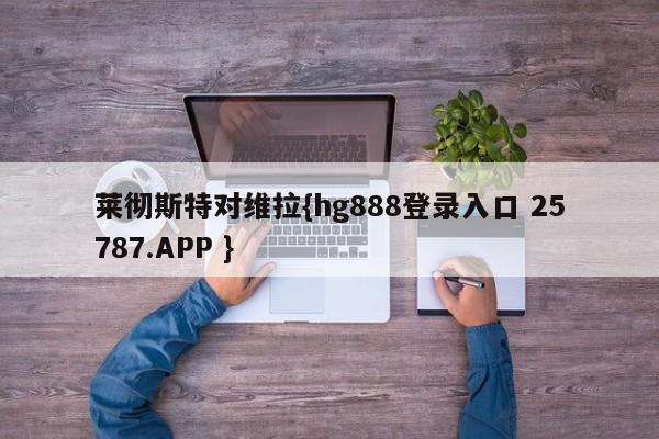 莱彻斯特对维拉{hg888登录入口 25787.APP }