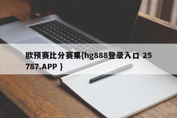 欧预赛比分赛果{hg888登录入口 25787.APP }