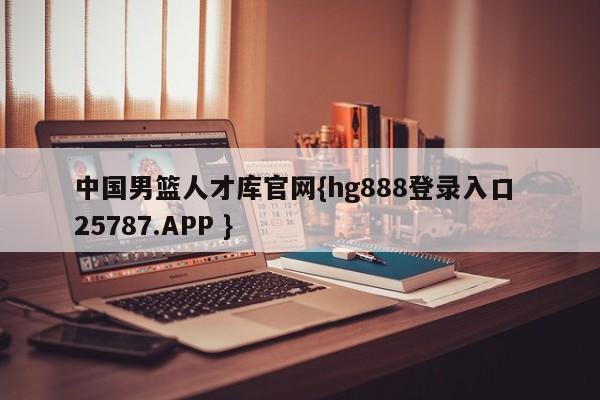 中国男篮人才库官网{hg888登录入口 25787.APP }