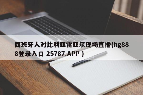 西班牙人对比利亚雷亚尔现场直播{hg888登录入口 25787.APP }