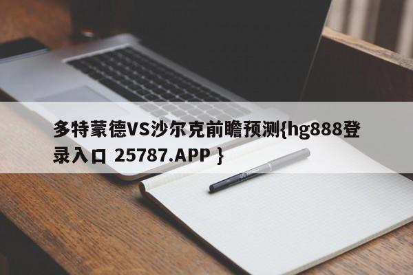 多特蒙德VS沙尔克前瞻预测{hg888登录入口 25787.APP }