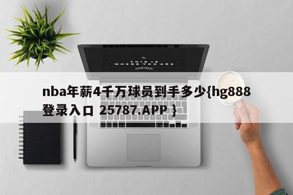 nba年薪4千万球员到手多少{hg888登录入口 25787.APP }