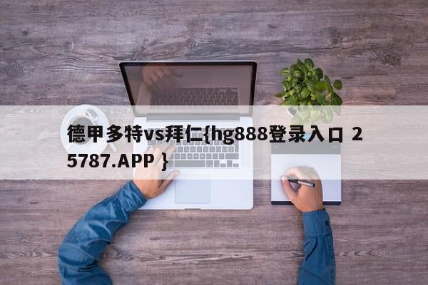 德甲多特vs拜仁{hg888登录入口 25787.APP }