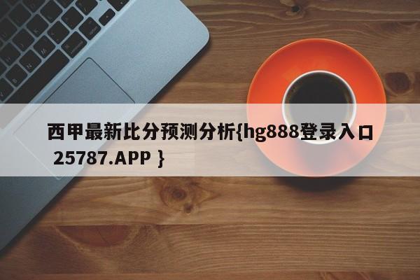 西甲最新比分预测分析{hg888登录入口 25787.APP }