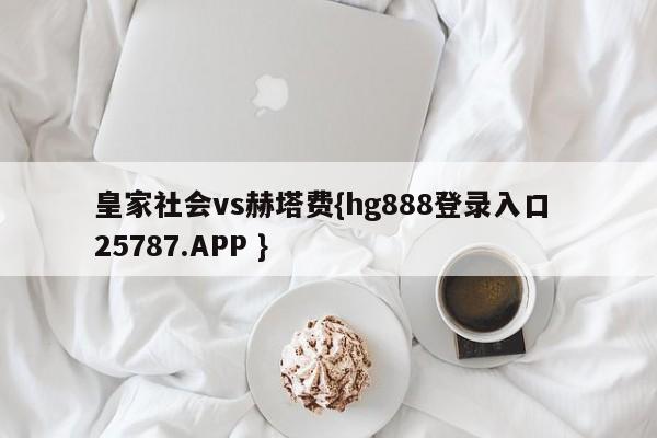 皇家社会vs赫塔费{hg888登录入口 25787.APP }