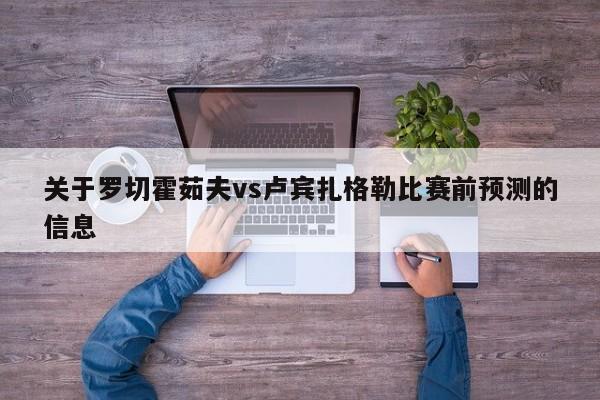 关于罗切霍茹夫vs卢宾扎格勒比赛前预测的信息