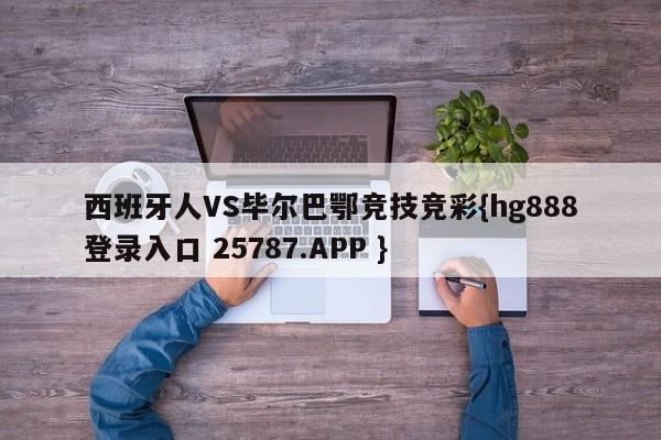 西班牙人VS毕尔巴鄂竞技竞彩{hg888登录入口 25787.APP }