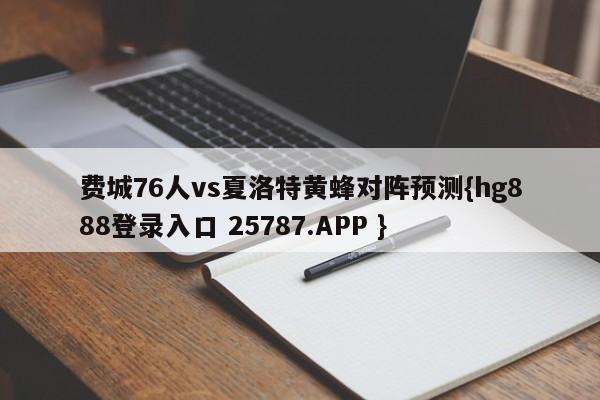 费城76人vs夏洛特黄蜂对阵预测{hg888登录入口 25787.APP }