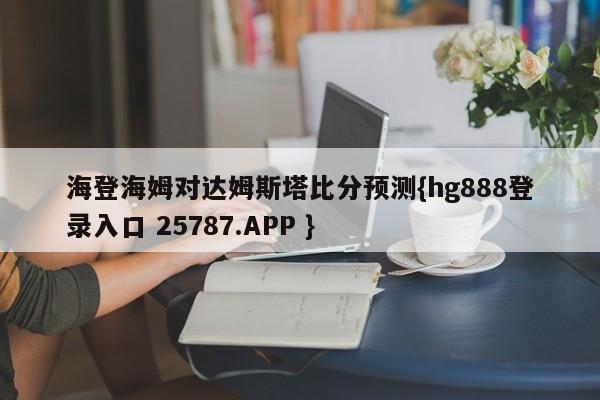 海登海姆对达姆斯塔比分预测{hg888登录入口 25787.APP }