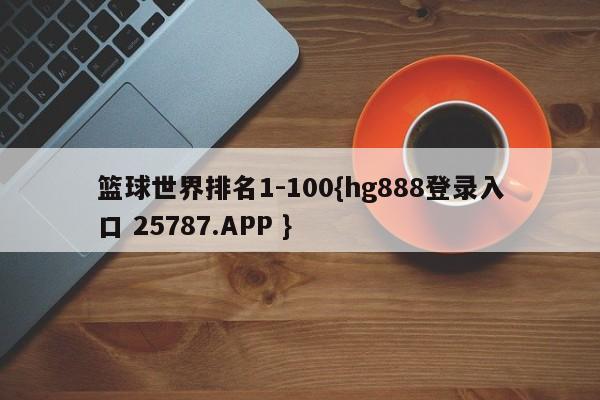 篮球世界排名1-100{hg888登录入口 25787.APP }