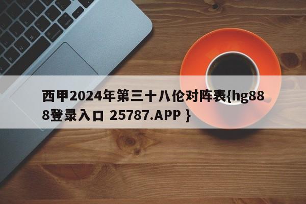 西甲2024年第三十八伦对阵表{hg888登录入口 25787.APP }