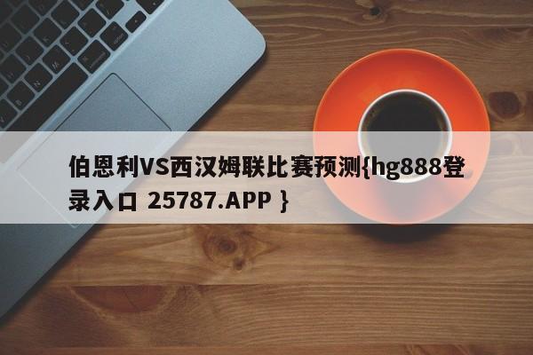 伯恩利VS西汉姆联比赛预测{hg888登录入口 25787.APP }