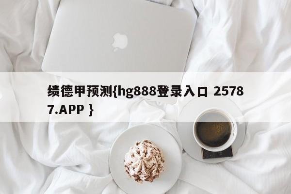 绩德甲预测{hg888登录入口 25787.APP }