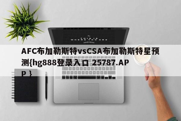 AFC布加勒斯特vsCSA布加勒斯特星预测{hg888登录入口 25787.APP }