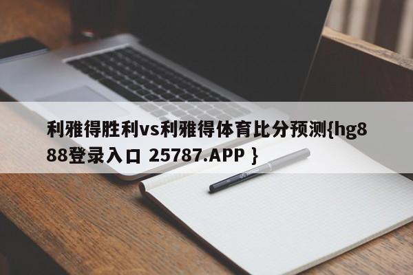 利雅得胜利vs利雅得体育比分预测{hg888登录入口 25787.APP }