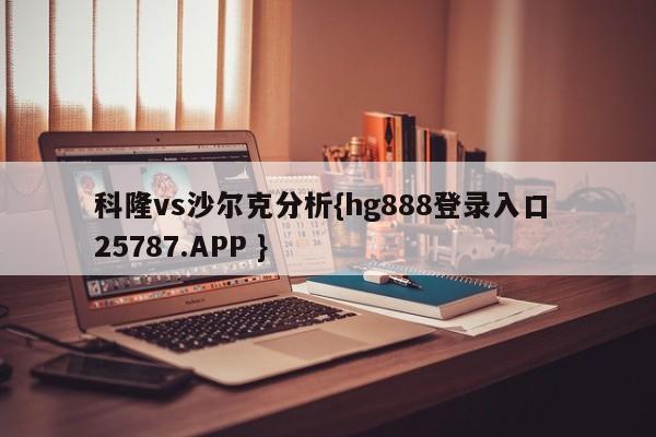 科隆vs沙尔克分析{hg888登录入口 25787.APP }