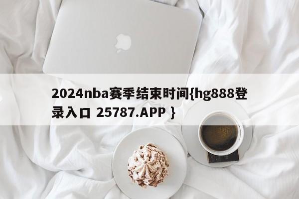 2024nba赛季结束时间{hg888登录入口 25787.APP }