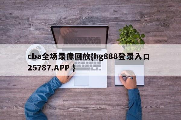 cba全场录像回放{hg888登录入口 25787.APP }