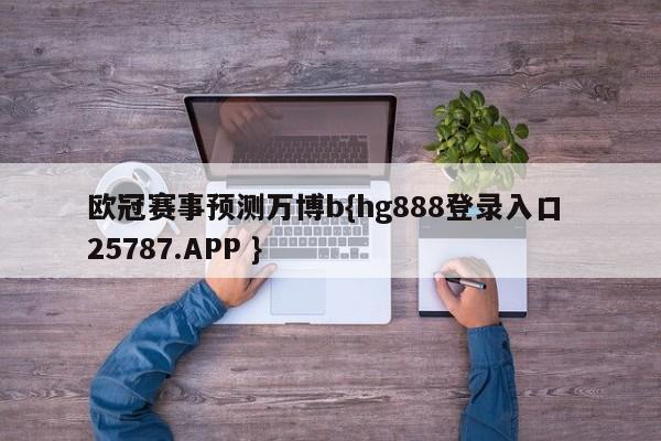 欧冠赛事预测万博b{hg888登录入口 25787.APP }