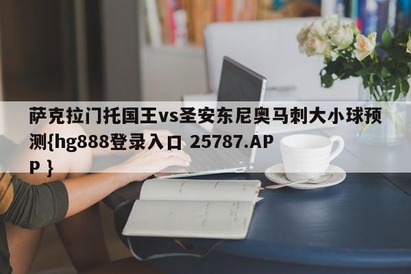 萨克拉门托国王vs圣安东尼奥马刺大小球预测{hg888登录入口 25787.APP }