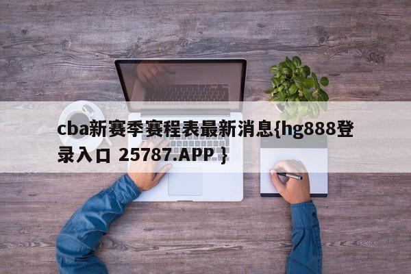 cba新赛季赛程表最新消息{hg888登录入口 25787.APP }