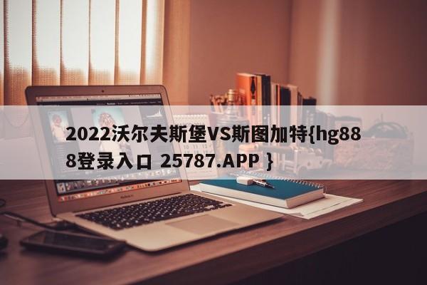 2022沃尔夫斯堡VS斯图加特{hg888登录入口 25787.APP }