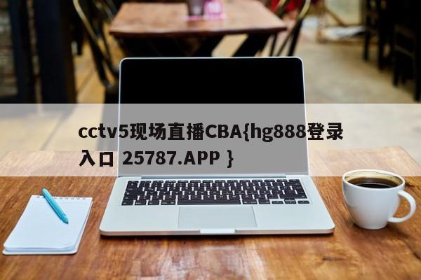 cctv5现场直播CBA{hg888登录入口 25787.APP }