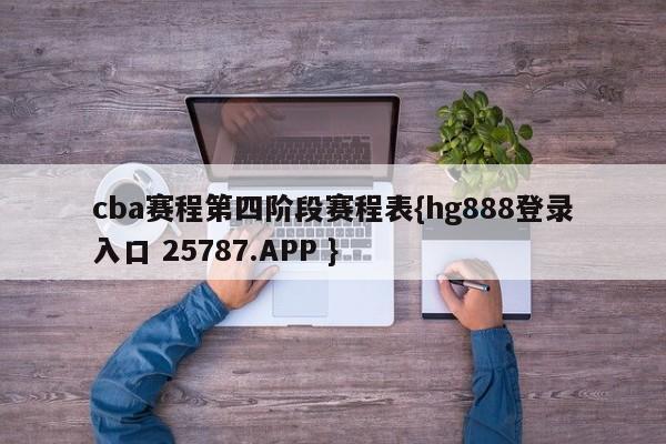 cba赛程第四阶段赛程表{hg888登录入口 25787.APP }