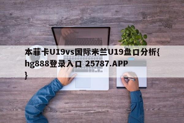 本菲卡U19vs国际米兰U19盘口分析{hg888登录入口 25787.APP }