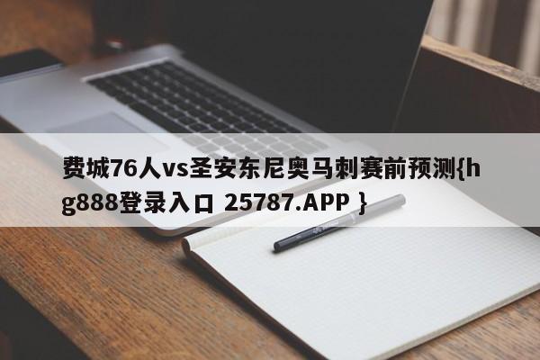 费城76人vs圣安东尼奥马刺赛前预测{hg888登录入口 25787.APP }