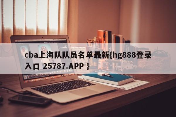 cba上海队队员名单最新{hg888登录入口 25787.APP }