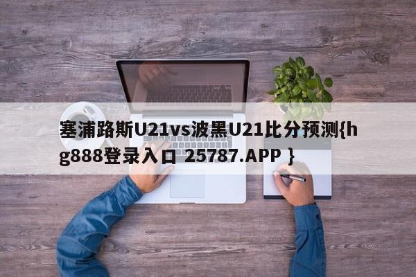 塞浦路斯U21vs波黑U21比分预测{hg888登录入口 25787.APP }