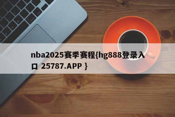 nba2025赛季赛程{hg888登录入口 25787.APP }