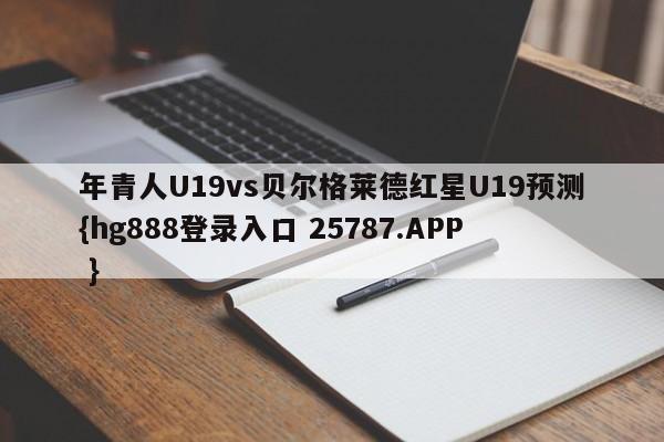 年青人U19vs贝尔格莱德红星U19预测{hg888登录入口 25787.APP }