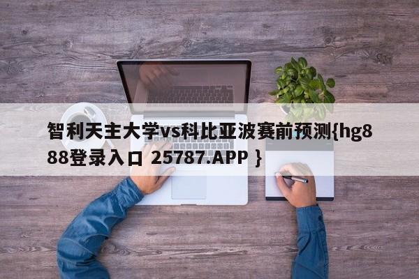 智利天主大学vs科比亚波赛前预测{hg888登录入口 25787.APP }