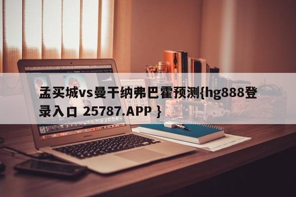 孟买城vs曼干纳弗巴霍预测{hg888登录入口 25787.APP }