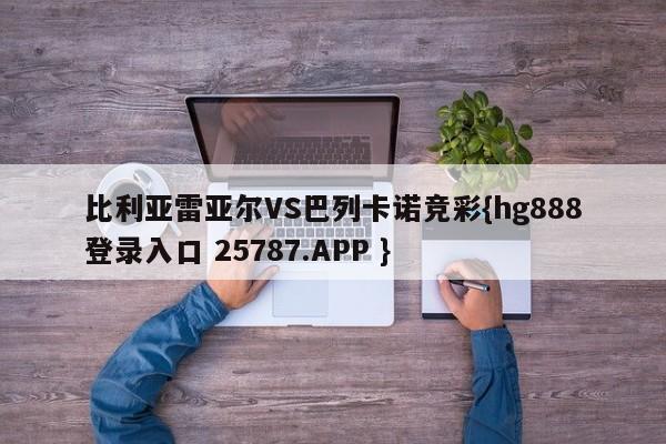 比利亚雷亚尔VS巴列卡诺竞彩{hg888登录入口 25787.APP }