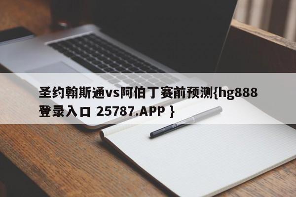 圣约翰斯通vs阿伯丁赛前预测{hg888登录入口 25787.APP }