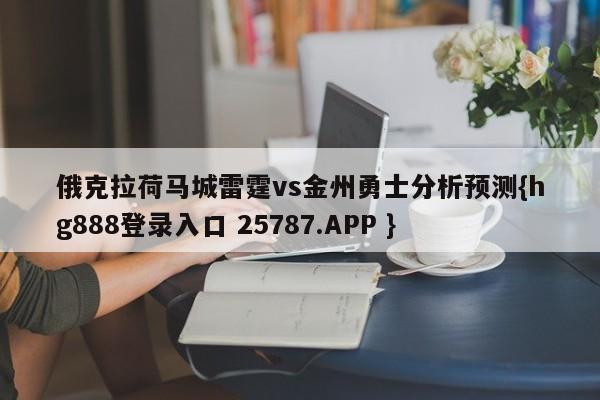 俄克拉荷马城雷霆vs金州勇士分析预测{hg888登录入口 25787.APP }