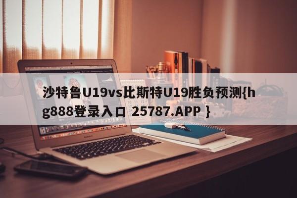 沙特鲁U19vs比斯特U19胜负预测{hg888登录入口 25787.APP }