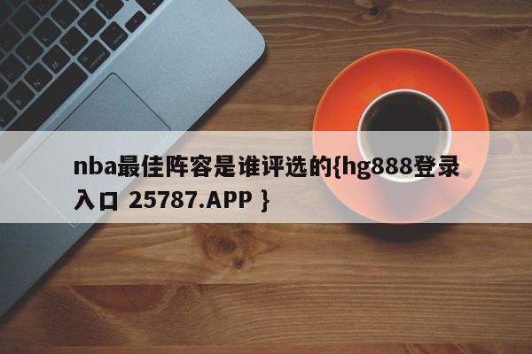 nba最佳阵容是谁评选的{hg888登录入口 25787.APP }