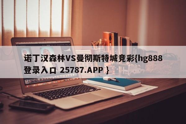 诺丁汉森林VS曼彻斯特城竞彩{hg888登录入口 25787.APP }