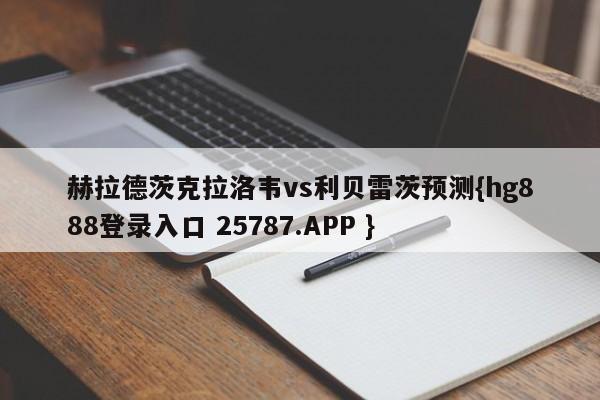 赫拉德茨克拉洛韦vs利贝雷茨预测{hg888登录入口 25787.APP }