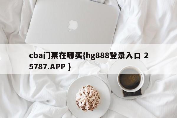 cba门票在哪买{hg888登录入口 25787.APP }