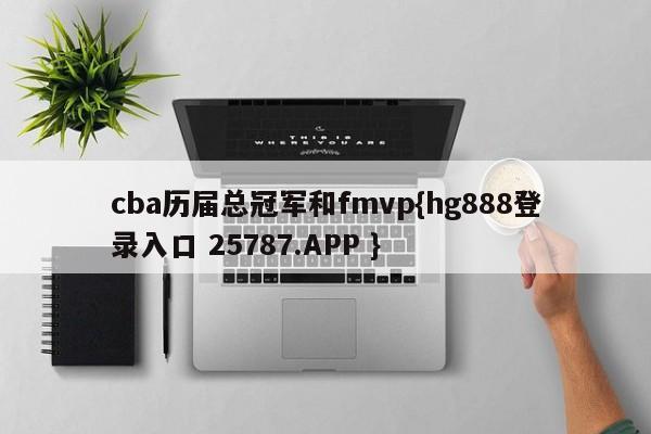 cba历届总冠军和fmvp{hg888登录入口 25787.APP }