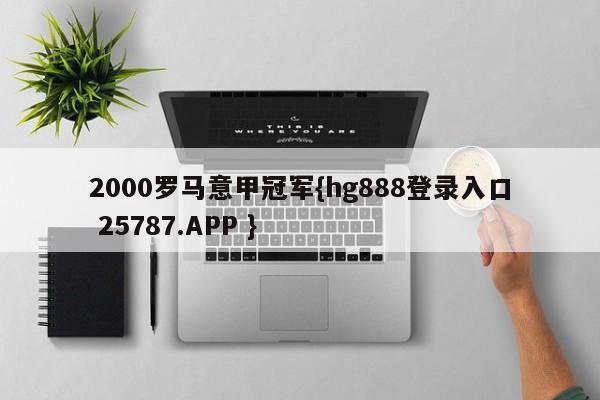 2000罗马意甲冠军{hg888登录入口 25787.APP }