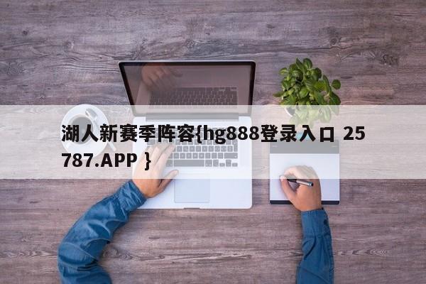 湖人新赛季阵容{hg888登录入口 25787.APP }